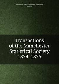 Transactions of the Manchester Statistical Society. 1874-1875