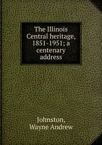 The Illinois Central heritage, 1851-1951; a centenary address