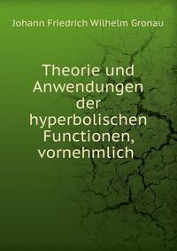 Theorie und Anwendungen der hyperbolischen Functionen, vornehmlich .