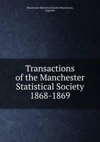 Transactions of the Manchester Statistical Society. 1868-1869