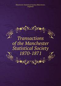 Transactions of the Manchester Statistical Society. 1870-1871