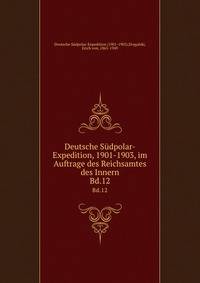 Deutsche Sdpolar-Expedition, 1901-1903, im Auftrage des Reichsamtes des Innern. Bd.12