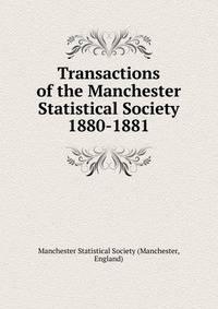 Transactions of the Manchester Statistical Society. 1880-1881
