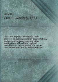 Local and regional anesthesia; with chapters on spinal, epidural, paravertebral, and parasacral analgesia, and other applications of local and regional anesthesia to the surgery of the eye, ear, nose and throat, and to dental practice