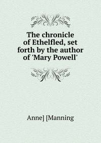 The chronicle of Ethelfled, set forth by the author of 'Mary Powell'.
