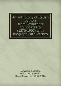 An anthology of Italian authors from Cavalcanti to Fogazzaro (1270-1907) with biographical sketches