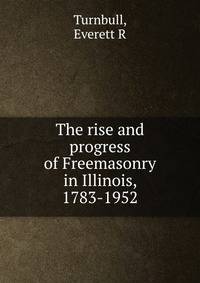 The rise and progress of Freemasonry in Illinois, 1783-1952