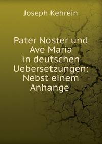 Pater Noster und Ave Maria in deutschen Uebersetzungen: Nebst einem Anhange .