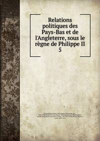 Relations politiques des Pays-Bas et de l'Angleterre, sous le r?gne de Philippe II