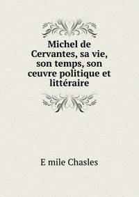 Michel de Cervantes, sa vie, son temps, son ceuvre politique et litteraire