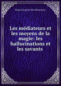 Les mediateurs et les moyens de la magie: les hallucinations et les savants .