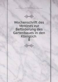 Wochenschrift des Vereines zur Befrderung des Gartenbaues in den Kniglich .. 8