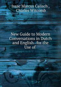 New Guide to Modern Conversations in Dutch and English . for the Use of .