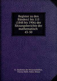 Register zu den Bnden1 bis 115(1848 bis 1906) der Sitzungsberichte der mathematisch .. 43-50