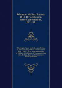 "Warrington" pen-portraits: a collection of personal and political reminiscences from 1848 to 1876, from the writings of William S. Robinson. With memoir, and extracts from diary and letters never before published