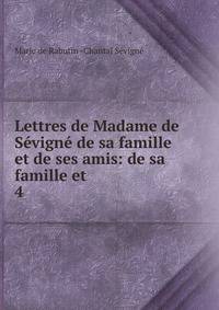 Lettres de Madame de Svign de sa famille et de ses amis: de sa famille et .. 4