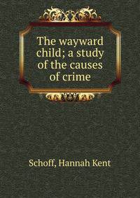 The wayward child; a study of the causes of crime