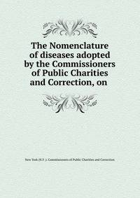 The Nomenclature of diseases adopted by the Commissioners of Public Charities and Correction, on .