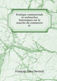 Pratique commerciale et recherches historiques sur la marche du commerce et .