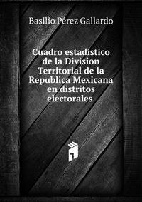 Cuadro estadistico de la Division Territorial de la Republica Mexicana en distritos electorales .
