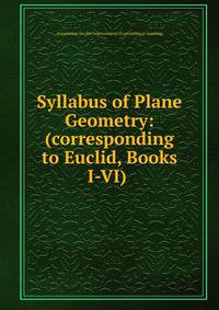 Syllabus of Plane Geometry: (corresponding to Euclid, Books I-VI) .