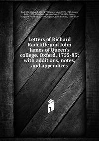 Letters of Richard Radcliffe and John James of Queen's college. Oxford, 1755-83: with additions, notes, and appendices