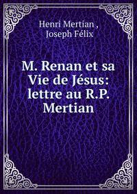 M. Renan et sa Vie de Jesus: lettre au R.P. Mertian