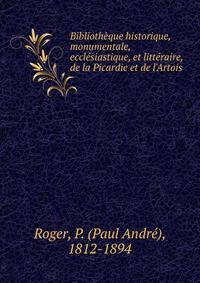 Biblioth?que historique, monumentale, eccl?siastique, et litt?raire, de la Picardie et de l'Artois