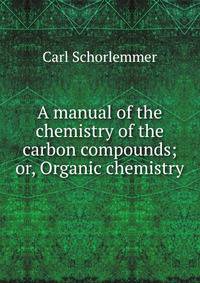 A manual of the chemistry of the carbon compounds; or, Organic chemistry