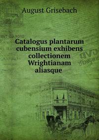 Catalogus plantarum cubensium exhibens collectionem Wrightianam aliasque .