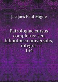Patrologiae cursus completus: seu bibliotheca universalis, integra .. 134