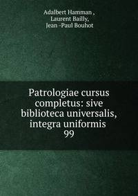 Patrologiae cursus completus: sive biblioteca universalis,integra uniformis .. 99