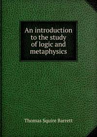 An introduction to the study of logic and metaphysics