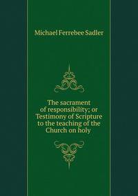 The sacrament of responsibility; or Testimony of Scripture to the teaching of the Church on holy .