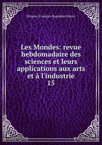 Les Mondes: revue hebdomadaire des sciences et leurs applications aux arts et ? l'industrie