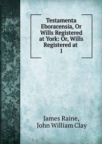 Testamenta Eboracensia, Or Wills Registered at York: Or, Wills Registered at .. 1