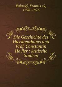 Die Geschichte des Hussitenthums und Prof. Constantin Ho?fler : kritische Studien