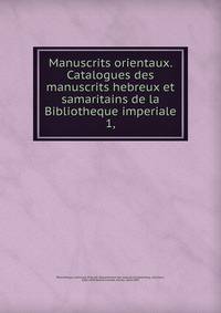 Manuscrits orientaux. Catalogues des manuscrits hebreux et samaritains de la Bibliotheque imperiale. 1,