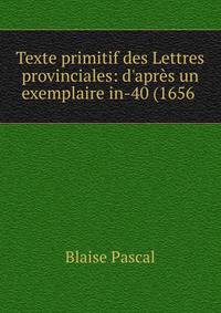 Texte primitif des Lettres provinciales: d'apr?s un exemplaire in-40 (1656 .
