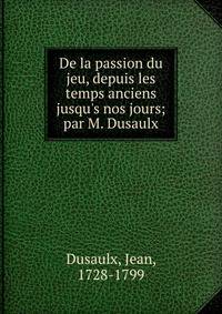 De la passion du jeu, depuis les temps anciens jusqu's nos jours; par M. Dusaulx