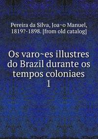 Os varoes illustres do Brazil durante os tempos coloniaes. 1