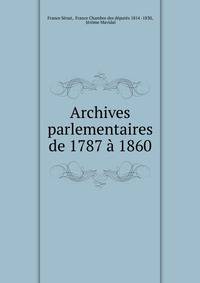 Archives parlementaires de 1787 a 1860