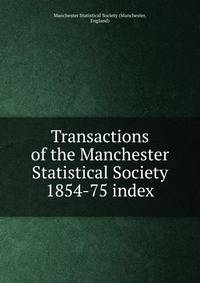 Transactions of the Manchester Statistical Society. 1854-75 index