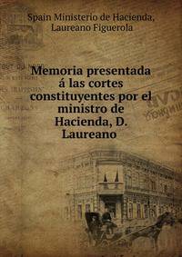Memoria presentada a las cortes constituyentes por el ministro de Hacienda, D. Laureano .