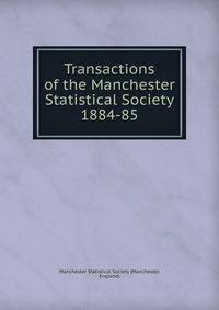 Transactions of the Manchester Statistical Society. 1884-85