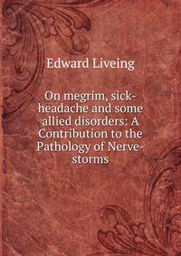 On megrim, sick-headache and some allied disorders: A Contribution to the Pathology of Nerve-storms