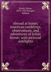 Abroad at home; American ramblings, observations, and adventures of Julian Street; with pictorial sidelights