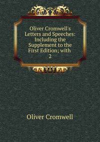 Oliver Cromwell's Letters and Speeches: Including the Supplement to the First Edition; with .