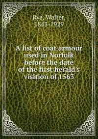 A list of coat armour used in Norfolk before the date of the first herald's visition of 1563