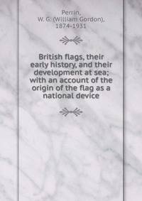 British flags, their early history, and their development at sea; with an account of the origin of the flag as a national device